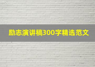 励志演讲稿300字精选范文