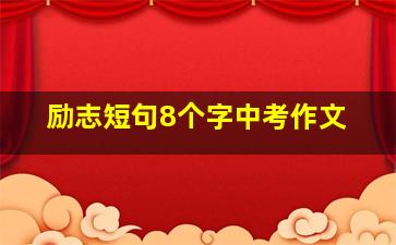 励志短句8个字中考作文