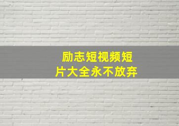 励志短视频短片大全永不放弃