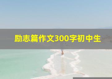 励志篇作文300字初中生