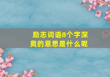 励志词语8个字深奥的意思是什么呢