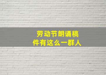 劳动节朗诵稿件有这么一群人