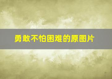 勇敢不怕困难的原图片