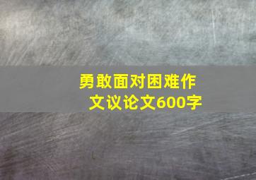 勇敢面对困难作文议论文600字