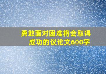 勇敢面对困难将会取得成功的议论文600字