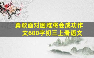 勇敢面对困难将会成功作文600字初三上册语文