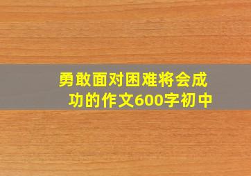 勇敢面对困难将会成功的作文600字初中