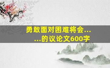 勇敢面对困难将会......的议论文600字