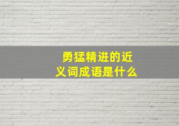 勇猛精进的近义词成语是什么