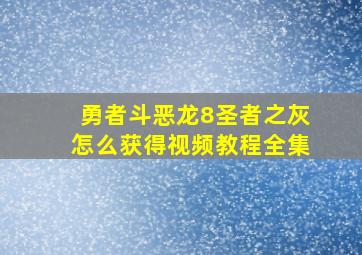 勇者斗恶龙8圣者之灰怎么获得视频教程全集