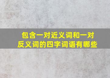 包含一对近义词和一对反义词的四字词语有哪些