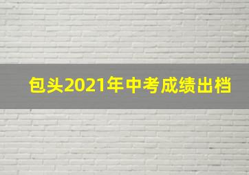 包头2021年中考成绩出档