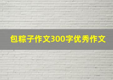 包粽子作文300字优秀作文