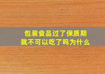 包装食品过了保质期就不可以吃了吗为什么