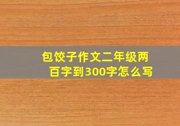 包饺子作文二年级两百字到300字怎么写