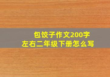 包饺子作文200字左右二年级下册怎么写