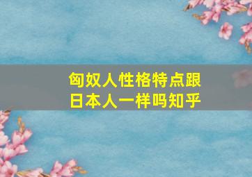 匈奴人性格特点跟日本人一样吗知乎