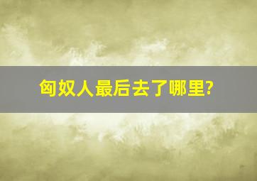 匈奴人最后去了哪里?