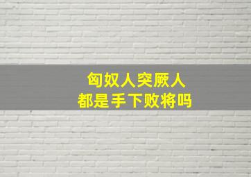 匈奴人突厥人都是手下败将吗