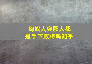 匈奴人突厥人都是手下败将吗知乎