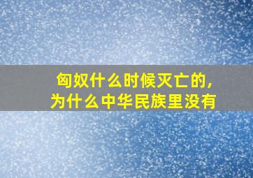 匈奴什么时候灭亡的,为什么中华民族里没有