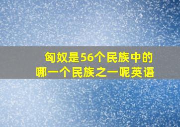 匈奴是56个民族中的哪一个民族之一呢英语