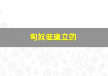 匈奴谁建立的