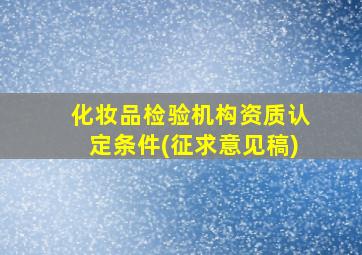 化妆品检验机构资质认定条件(征求意见稿)