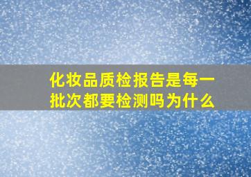 化妆品质检报告是每一批次都要检测吗为什么