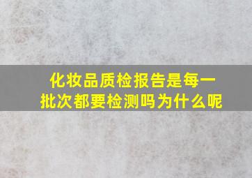 化妆品质检报告是每一批次都要检测吗为什么呢