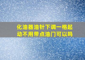 化油器油针下调一格起动不用带点油门可以吗