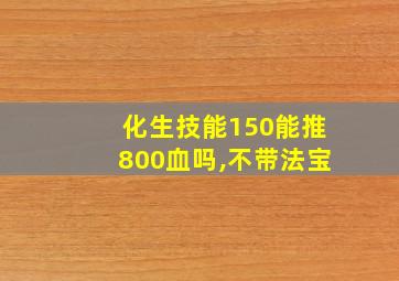 化生技能150能推800血吗,不带法宝