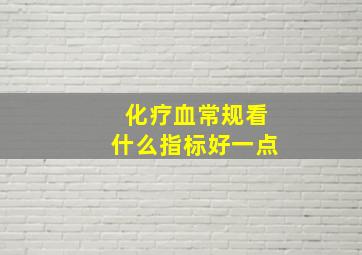 化疗血常规看什么指标好一点