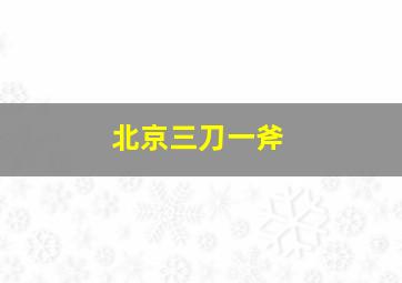 北京三刀一斧