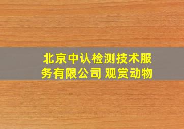 北京中认检测技术服务有限公司 观赏动物