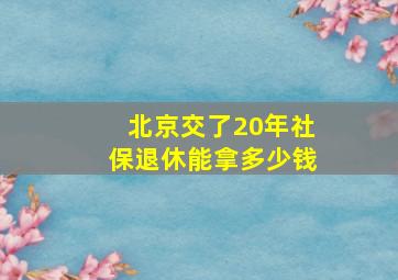 北京交了20年社保退休能拿多少钱