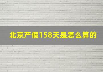 北京产假158天是怎么算的