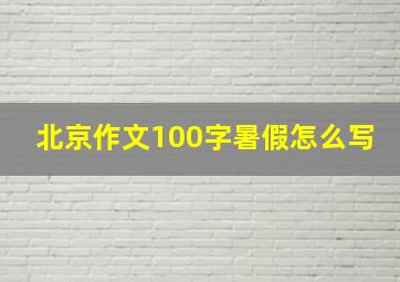 北京作文100字暑假怎么写