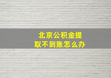 北京公积金提取不到账怎么办