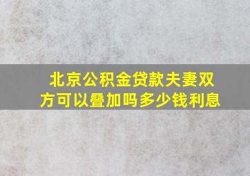 北京公积金贷款夫妻双方可以叠加吗多少钱利息