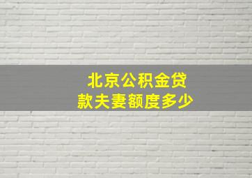 北京公积金贷款夫妻额度多少