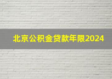 北京公积金贷款年限2024