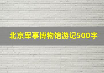 北京军事博物馆游记500字