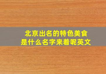 北京出名的特色美食是什么名字来着呢英文