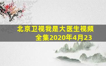 北京卫视我是大医生视频全集2020年4月23