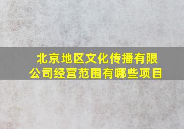 北京地区文化传播有限公司经营范围有哪些项目