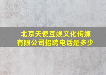 北京天使互娱文化传媒有限公司招聘电话是多少