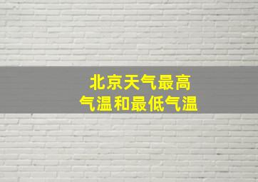 北京天气最高气温和最低气温