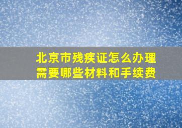 北京市残疾证怎么办理需要哪些材料和手续费