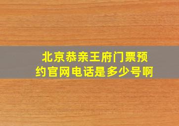 北京恭亲王府门票预约官网电话是多少号啊